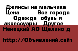 Джинсы на мальчика › Цена ­ 400 - Все города Одежда, обувь и аксессуары » Другое   . Ненецкий АО,Щелино д.